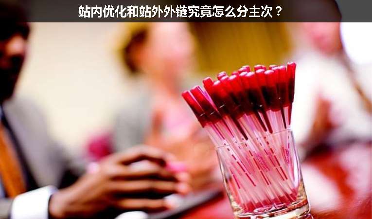 站內(nèi)優(yōu)化和站外外鏈究竟怎么分主次？