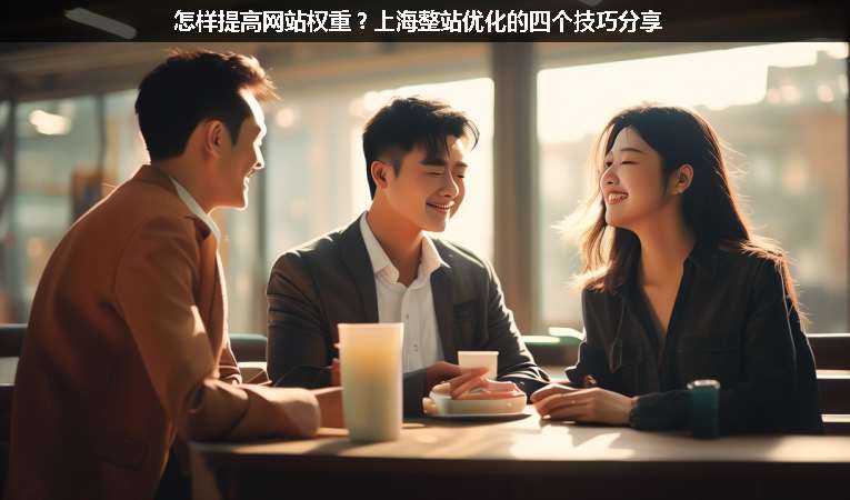 怎樣提高網(wǎng)站權(quán)重？上海整站優(yōu)化的四個技巧分享