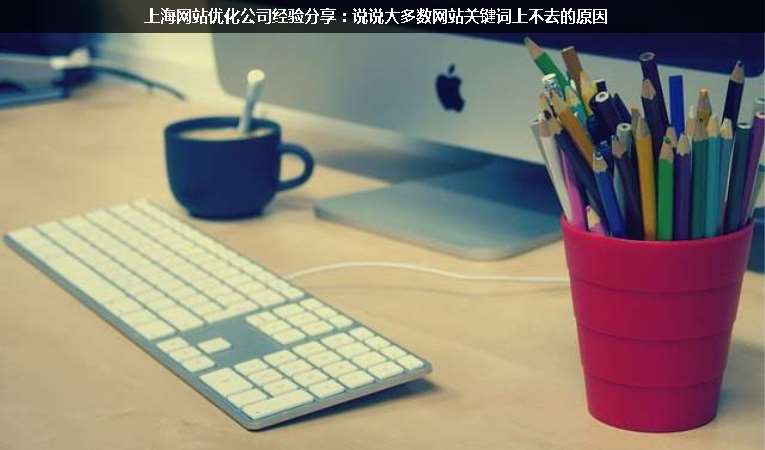 上海網(wǎng)站優(yōu)化公司經(jīng)驗分享:說說大多數(shù)網(wǎng)站關(guān)鍵詞上不去的原因