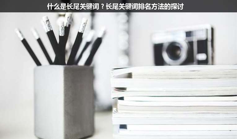 什么是長(zhǎng)尾關(guān)鍵詞？長(zhǎng)尾關(guān)鍵詞排名方法的探討