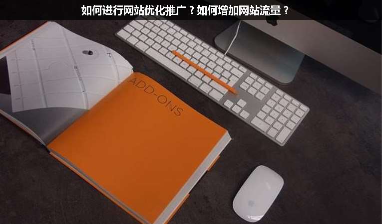 如何進行網(wǎng)站優(yōu)化推廣？如何增加網(wǎng)站流量？