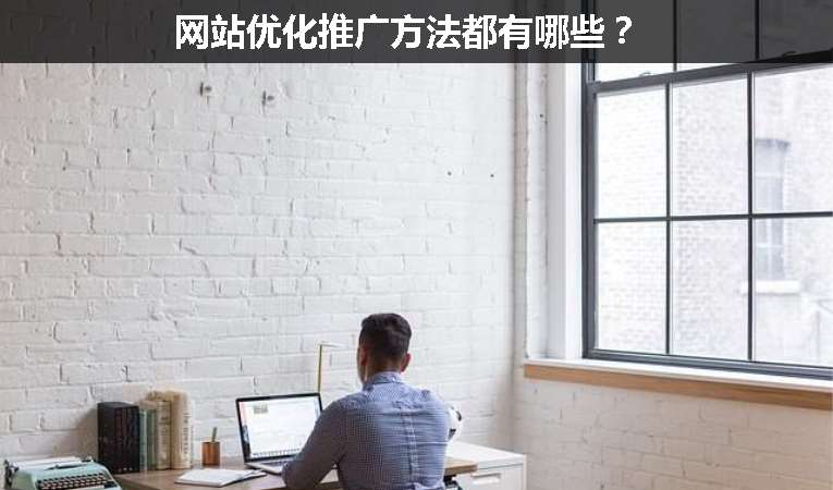網(wǎng)站優(yōu)化推廣方法都有哪些？