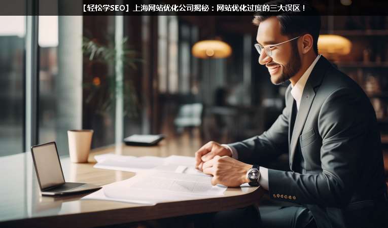 【輕松學(xué)SEO優(yōu)化】上海網(wǎng)站優(yōu)化公司揭秘：網(wǎng)站優(yōu)化過度的三大誤區(qū)！