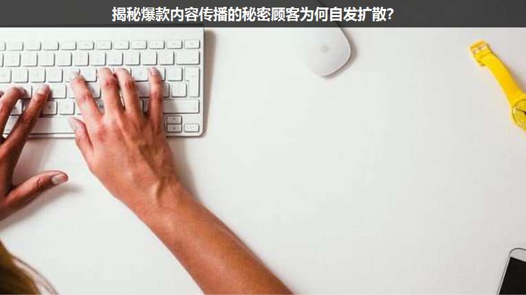 揭秘爆款內(nèi)容傳播的秘密顧客為何自發(fā)擴(kuò)散?