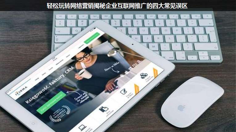 輕松玩轉(zhuǎn)網(wǎng)絡(luò)營銷揭秘企業(yè)互聯(lián)網(wǎng)推廣的四大常見誤區(qū)