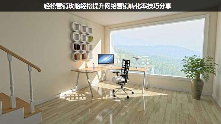 輕松營銷攻略輕松提升網(wǎng)絡(luò)營銷轉(zhuǎn)化率技巧分享