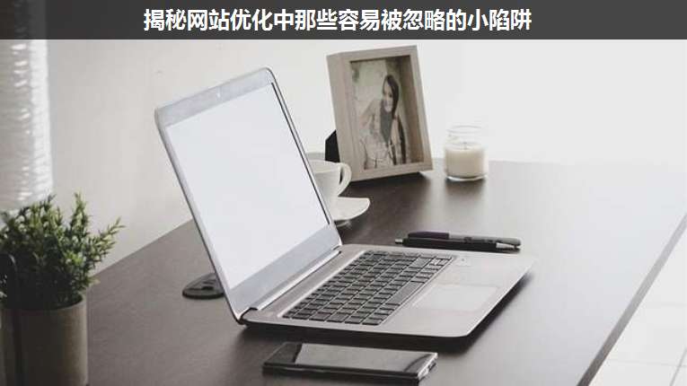 揭秘網(wǎng)站優(yōu)化中那些容易被忽略的小陷阱