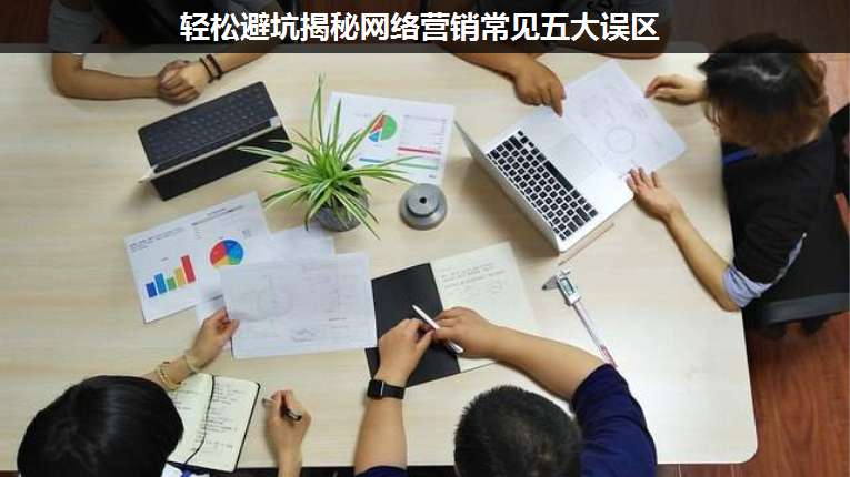 輕松避坑揭秘網(wǎng)絡(luò)營銷常見五大誤區(qū)