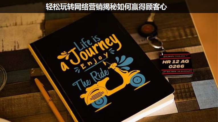 輕松玩轉(zhuǎn)網(wǎng)絡(luò)營(yíng)銷揭秘如何贏得顧客心