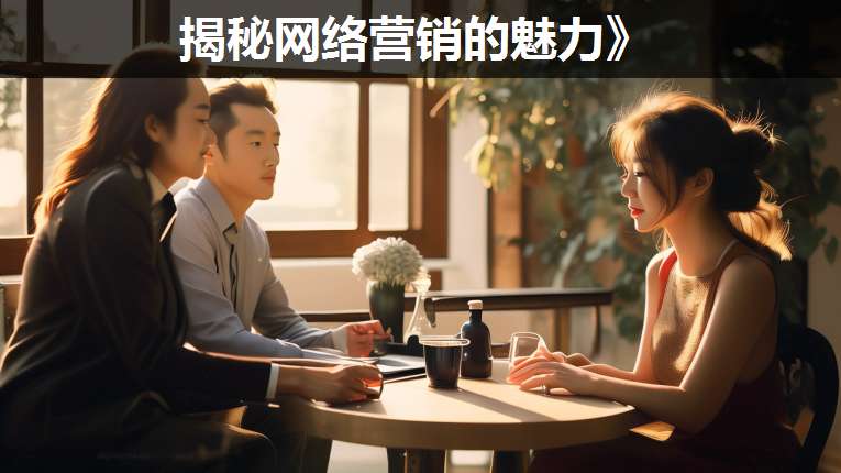 揭秘網(wǎng)絡(luò)營銷的魅力》