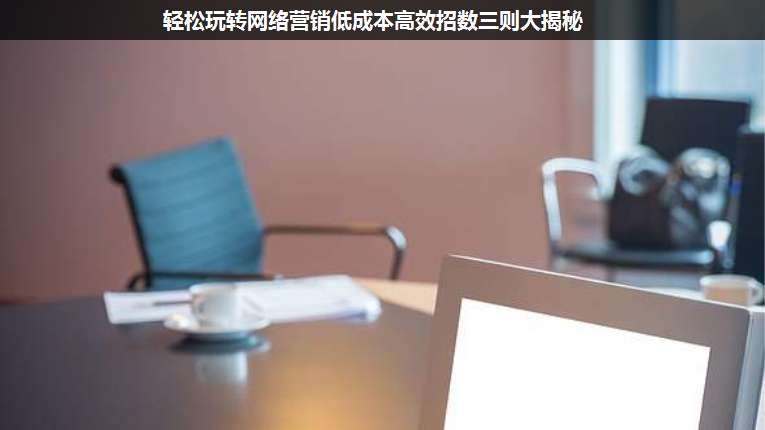 輕松玩轉(zhuǎn)網(wǎng)絡(luò)營銷低成本高效招數(shù)三則大揭秘
