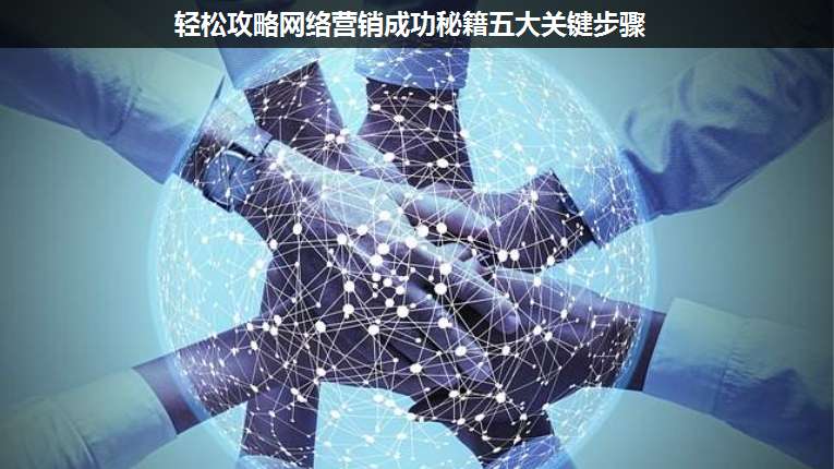 輕松攻略網(wǎng)絡(luò)營銷成功秘籍五大關(guān)鍵步驟