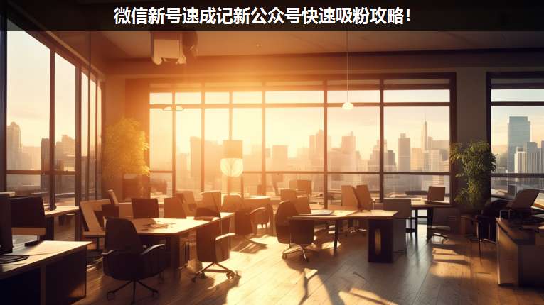 微信新號(hào)速成記新公眾號(hào)快速吸粉攻略!