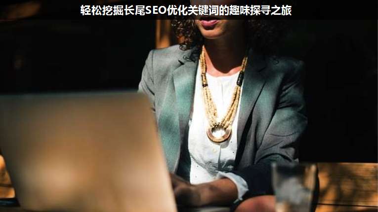 輕松挖掘長(zhǎng)尾SEO優(yōu)化關(guān)鍵詞的趣味探尋之旅