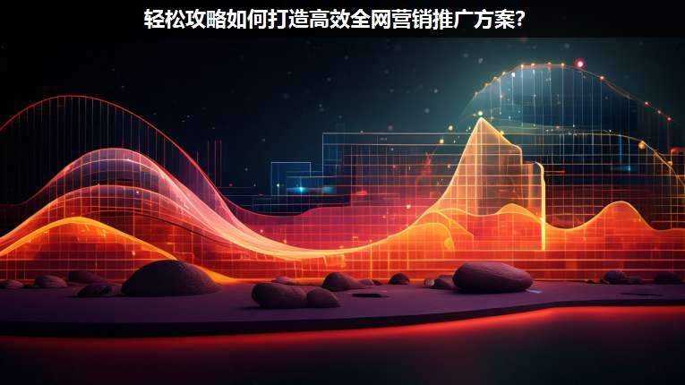 輕松攻略如何打造高效全網(wǎng)營銷推廣方案?
