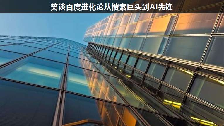 笑談百度進化論從搜索巨頭到AI先鋒