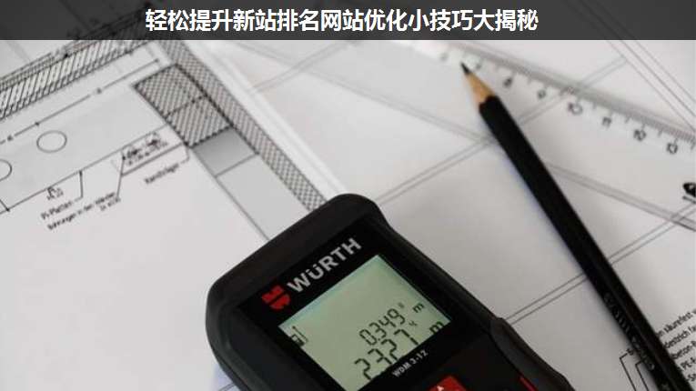 輕松提升新站排名網(wǎng)站優(yōu)化小技巧大揭秘