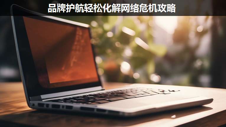 品牌護(hù)航輕松化解網(wǎng)絡(luò)危機(jī)攻略