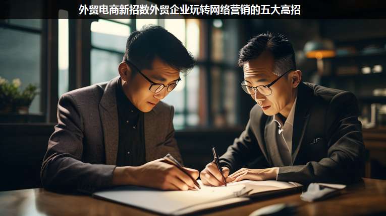 外貿(mào)電商新招數(shù)外貿(mào)企業(yè)玩轉(zhuǎn)網(wǎng)絡(luò)營銷的五大高招
