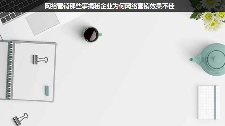網(wǎng)絡(luò)營銷那些事揭秘企業(yè)為何網(wǎng)絡(luò)營銷效果不佳