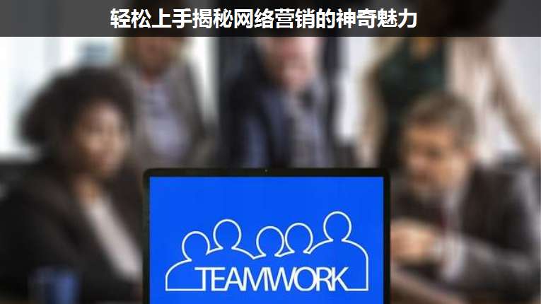 輕松上手揭秘網(wǎng)絡(luò)營銷的神奇魅力
