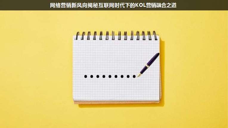 網(wǎng)絡(luò)營(yíng)銷(xiāo)新風(fēng)向揭秘互聯(lián)網(wǎng)時(shí)代下的KOL營(yíng)銷(xiāo)融合之道