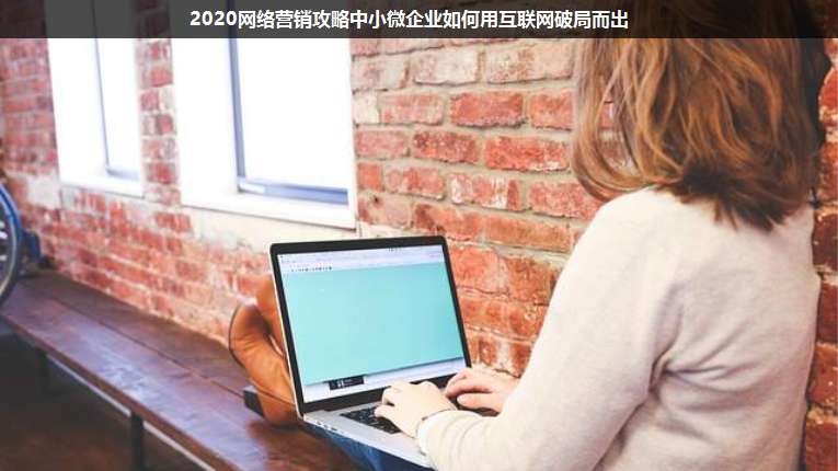 2020網(wǎng)絡營銷攻略中小微企業(yè)如何用互聯(lián)網(wǎng)破局而出