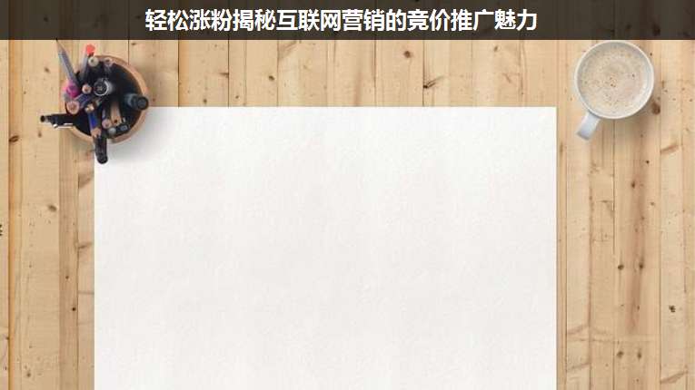 輕松漲粉揭秘互聯(lián)網(wǎng)營銷的競價推廣魅力