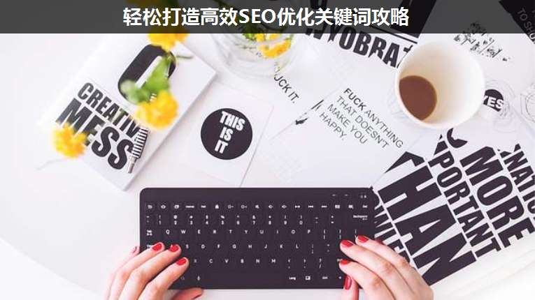 輕松打造高效SEO優(yōu)化關(guān)鍵詞攻略