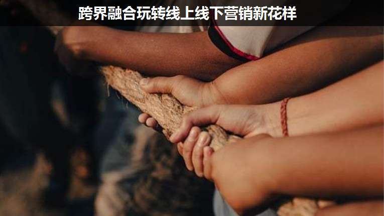 跨界融合玩轉(zhuǎn)線上線下?tīng)I(yíng)銷新花樣
