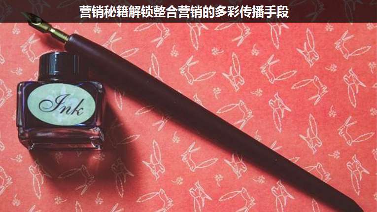 營(yíng)銷秘籍解鎖整合營(yíng)銷的多彩傳播手段