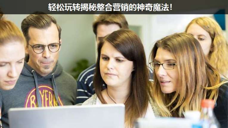 輕松玩轉揭秘整合營銷的神奇魔法!