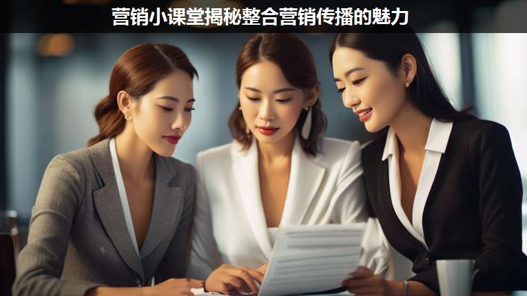 營銷小課堂揭秘整合營銷傳播的魅力