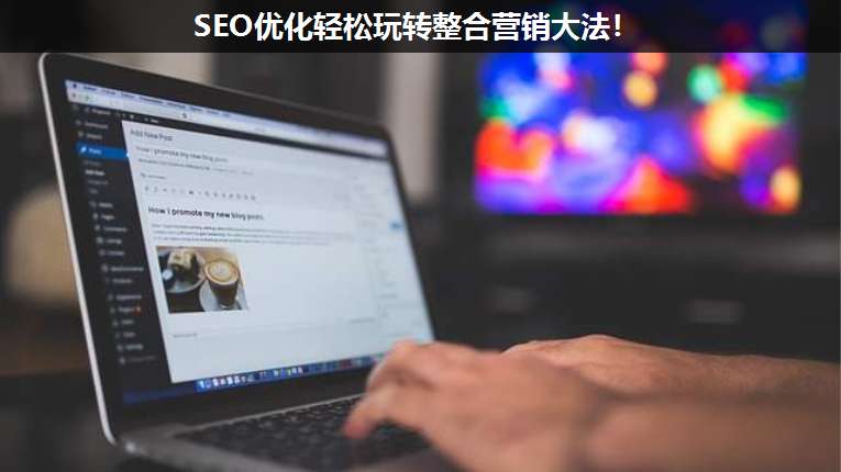 SEO優(yōu)化輕松玩轉(zhuǎn)整合營(yíng)銷(xiāo)大法!