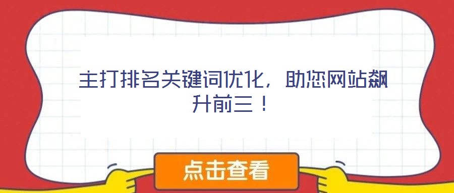 主打排名關(guān)鍵詞優(yōu)化，助您網(wǎng)站飆升前三！