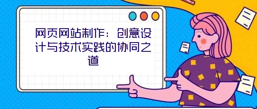 網(wǎng)頁網(wǎng)站制作：創(chuàng)意設計與技術實踐的協(xié)同之道