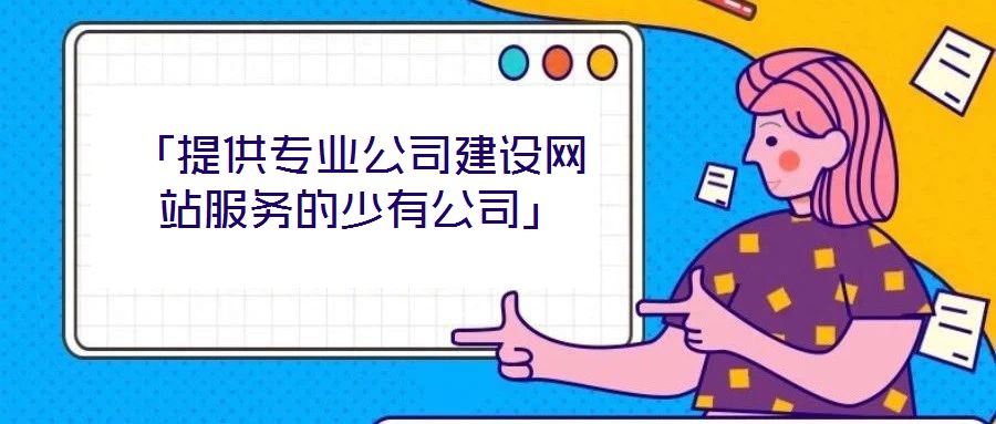 「提供專業(yè)公司建設(shè)網(wǎng)站服務(wù)的少有公司」