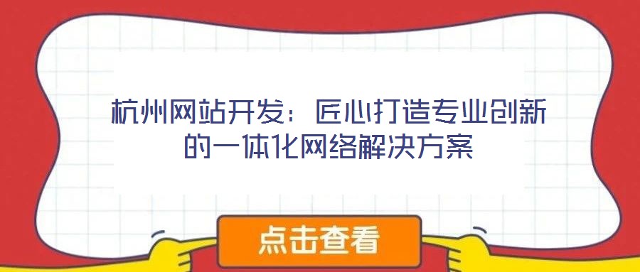 杭州網(wǎng)站開發(fā)：匠心打造專業(yè)創(chuàng)新的一體化網(wǎng)絡(luò)解決方案