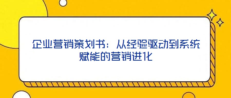 企業(yè)營銷策劃書:從經(jīng)驗(yàn)驅(qū)動到系統(tǒng)賦能的營銷進(jìn)化