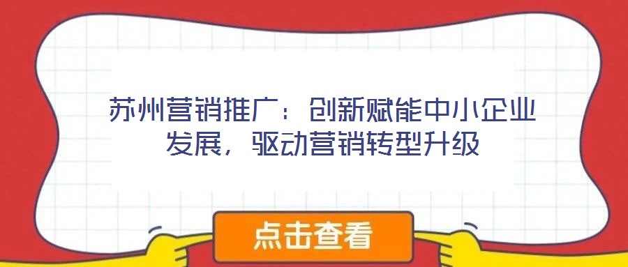 蘇州營銷推廣：創(chuàng)新賦能中小企業(yè)發(fā)展，驅(qū)動營銷轉(zhuǎn)型升級