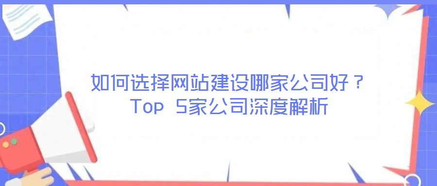 如何選擇網(wǎng)站建設(shè)哪家公司好？Top 5家公司深度解析