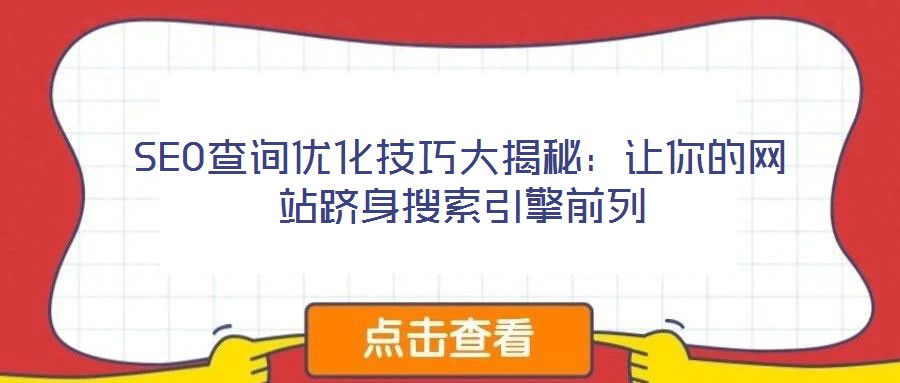SEO查詢優(yōu)化技巧大揭秘：讓你的網(wǎng)站躋身搜索引擎前列