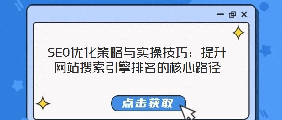 SEO優(yōu)化策略與實(shí)操技巧：提升網(wǎng)站搜索引擎排名的核心路徑