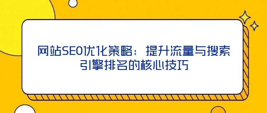 網站SEO優(yōu)化策略：提升流量與搜索引擎排名的核心技巧