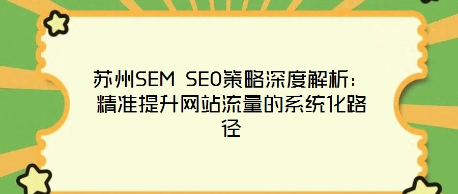 蘇州SEM SEO策略深度解析：精準提升網(wǎng)站流量的系統(tǒng)化路徑