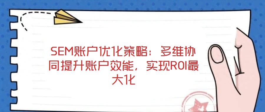 SEM賬戶優(yōu)化策略：多維協(xié)同提升賬戶效能，實(shí)現(xiàn)ROI最大化