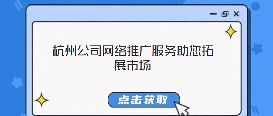 杭州公司網(wǎng)絡(luò)推廣服務(wù)助您拓展市場