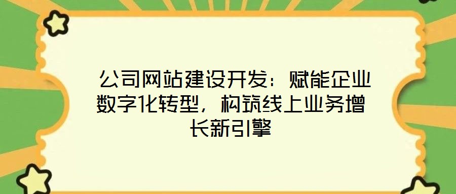  公司網(wǎng)站建設開發(fā)：賦能企業(yè)數(shù)字化轉型，構筑線上業(yè)務增長新引擎