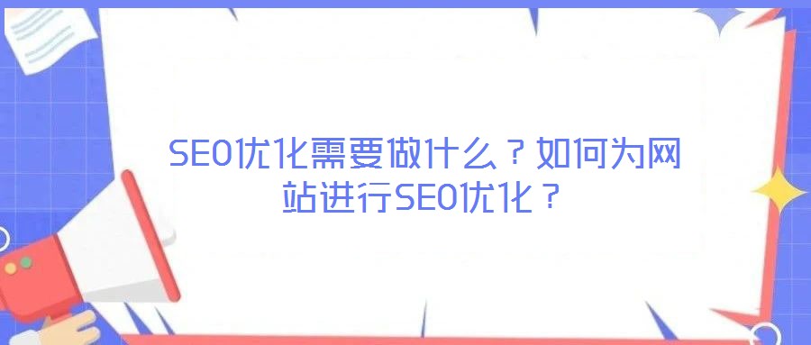 SEO優(yōu)化需要做什么？如何為網站進行SEO優(yōu)化？