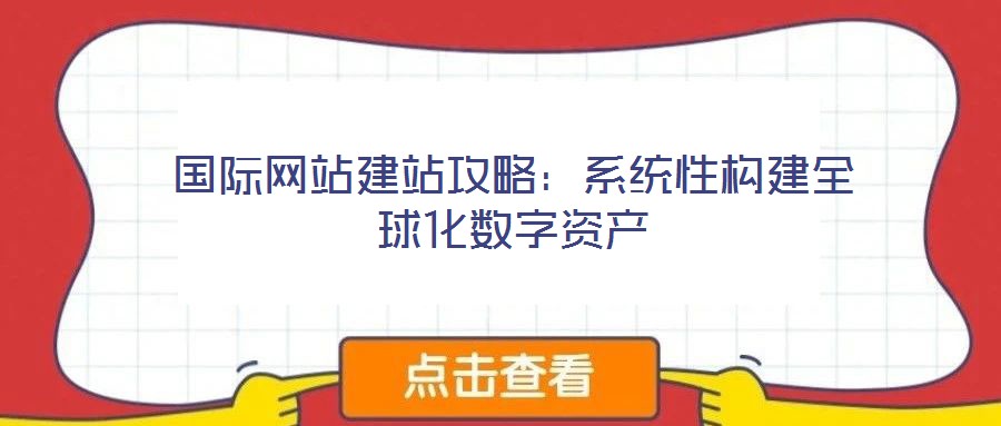 國(guó)際網(wǎng)站建站攻略：系統(tǒng)性構(gòu)建全球化數(shù)字資產(chǎn)
